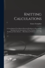 Image for Knitting Calculations; a Cross-indexed Text Book of Practical Problems in Flat and rib Knitting On the Interrelation of Yarn Number; Diameter; Needles per Inch; Stitches ... Miscellaneous Problems; an