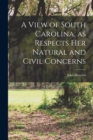 Image for A View of South Carolina, as Respects her Natural and Civil Concerns