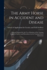 Image for The Army Horse in Accident and Disease : A Manual Prepared for the use of Students of the Training School for Farriers and Horseshoers by the Training School Instructors