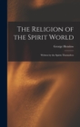 Image for The Religion of the Spirit World : Written by the Spirits Themselves