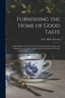 Image for Furnishing the Home of Good Taste : A Brief Sketch of the Period Styles in Interior Decoration with Suggestions as to Their Employment in the Homes of Today
