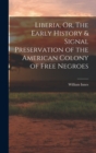 Image for Liberia, Or, The Early History &amp; Signal Preservation of the American Colony of Free Negroes