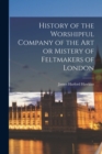 Image for History of the Worshipful Company of the Art or Mistery of Feltmakers of London