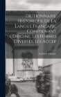 Image for Dictionnaire Historique De La Langue Francaise, Comprenant l&#39;Origine, Les Formes Diverses, Les Accep