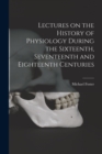 Image for Lectures on the History of Physiology During the Sixteenth, Seventeenth and Eighteenth Centuries
