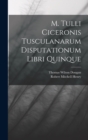 Image for M. Tulli Ciceronis Tusculanarum Disputationum Libri Quinque
