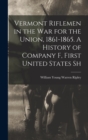 Image for Vermont Riflemen in the war for the Union, 1861-1865. A History of Company F, First United States Sh