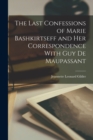 Image for The Last Confessions of Marie Bashkirtseff and her Correspondence With Guy de Maupassant