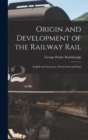 Image for Origin and Development of the Railway Rail : English and American, Wood, Iron and Steel