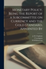 Image for Monetary Policy, Being the Report of a Subcommittee on Currency and the Gold Standard, Appointed By