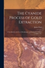 Image for The Cyanide Process of Gold Extraction : A Text-Book for the Use of Metallurgists and Students at Schools of Mines, Etc