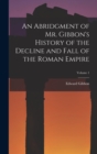 Image for An Abridgment of Mr. Gibbon&#39;s History of the Decline and Fall of the Roman Empire; Volume 1