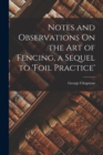Image for Notes and Observations On the Art of Fencing, a Sequel to &#39;Foil Practice&#39;