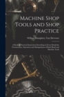 Image for Machine Shop Tools and Shop Practice : A Book of Practical Instruction Describing in Every Detail the Construction, Operation and Manipulation of Both Hand and Machine Tools