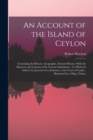 Image for An Account of the Island of Ceylon : Containing Its History, Geography, Natural History, With the Manners and Customs of Its Various Inhabitants: To Which Is Added, the Journal of an Embassy to the Co