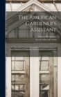 Image for The American Gardener&#39;s Assistant : In Three Parts Containing Complete Practical Directions for the Cultivation of Vegetables, Flowers, Fruit Trees and Grape Vines