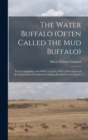 Image for The Water Buffalo (Often Called the Mud Buffalo) : Its Characteristics and Habits Together With a Description of the Preparation of Its Hide for Making Rawhide Loom Pickers