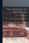 Image for The Training of the Twelve : Or, Passages Out of the Gospels: Exhibiting the Twelve Disciples of Jesus Under Discipline for the Apostleship