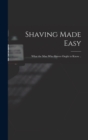 Image for Shaving Made Easy; What the man who Shaves Ought to Know ..