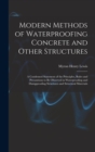 Image for Modern Methods of Waterproofing Concrete and Other Structures; a Condensed Statement of the Principles, Rules and Precautions to be Observed in Waterproofing and Dampproofing Structures and Structural