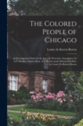 Image for The Colored People of Chicago : An Investigation Made for the Juvenile Protective Association, by A.P. Drucker, Sophia Boaz, A.L. Harris [and] Miriam Schaffner / by Louise De Koven Bowen