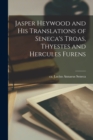 Image for Jasper Heywood and his Translations of Seneca&#39;s Troas, Thyestes and Hercules Furens