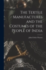 Image for The Textile Manufactures and the Costumes of the People of India