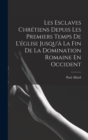 Image for Les Esclaves Chretiens Depuis Les Premiers Temps De L&#39;eglise Jusqu&#39;a La Fin De La Domination Romaine En Occident