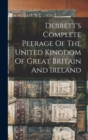 Image for Debrett&#39;s Complete Peerage Of The United Kingdom Of Great Britain And Ireland