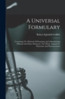 Image for A Universal Formulary : Containing The Methods Of Preparing And Administering Officinal And Other Medicines. The Whole Adapted To Physicians And Pharmaceutists