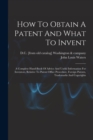 Image for How To Obtain A Patent And What To Invent; A Complete Hand-book Of Advice And Useful Information For Inventors, Relative To Patent Office Procedure, Foreign Patents, Trademarks And Copyrights