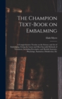Image for The Champion Text-book on Embalming; a Comprehensive Treatise on the Science and Art of Embalming, Giving the Latest and Most Sucessful Methods of Treatment, Including Descriptive and Morbid Anatomy, 