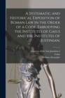 Image for A Systematic and Historical Exposition of Roman Law in the Order of a Code, Embodying the Institutes of Gaius and the Institutes of Justinian;