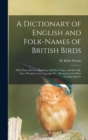 Image for A Dictionary of English and Folk-names of British Birds; With Their History, Meaning, and First Usage, and the Folk-lore, Weather-lore, Legends, Etc., Relating to the More Familiar Species