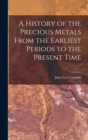 Image for A History of the Precious Metals From the Earliest Periods to the Present Time