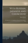 Image for With Russian, Japanese and Chunchuse; the Experiences of an Englishman During the Russo-Japanese War