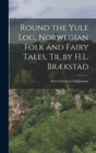Image for Round the Yule Log, Norwegian Folk and Fairy Tales, Tr. by H.L. Brækstad
