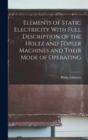 Image for Elements of Static Electricity With Full Description of the Holtz and Topler Machines and Their Mode of Operating
