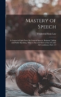 Image for Mastery of Speech : A Course in Eight Parts On General Speech, Business Talking and Public Speaking, What to Say and How to Say It Under All Conditions, Parts 1-9