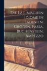 Image for Die Ladinischen Idiome in Ladinien, Groden, Fassa, Buchenstein, Ampezzo