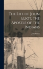 Image for The Life of John Eliot, the Apostle of the Indians