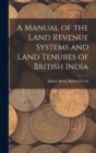 Image for A Manual of the Land Revenue Systems and Land Tenures of British India