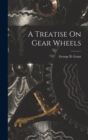Image for A Treatise On Gear Wheels