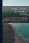 Image for Northmost Australia; Three Centuries of Exploration, Discovery, and Adventure in and Around the Cape York Peninsula, Queensland, With a Study of the Narratives of all Explorers by sea and Land in the 