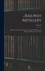 Image for ...Railway Artillery : A Report On the Characteristics, Scope of Utility, Etc., of Railway Artillery, in Two Vols.; Volume I