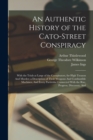 Image for An Authentic History of the Cato-Street Conspiracy; With the Trials at Large of the Conspirators, for High Treason And Murder; a Description of Their Weapons And Combustible Machines, And Every Partic