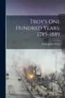Image for Troy&#39;s one Hundred Years, 1789-1889