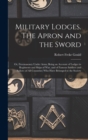 Image for Military Lodges. The Apron and the Sword; or, Freemasonry Under Arms; Being an Account of Lodges in Regiments and Ships of war, and of Famous Soldiers and Sailors (of all Countries) who Have Belonged 