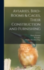 Image for Aviaries, Bird-rooms &amp; Cages, Their Construction and Furnishing