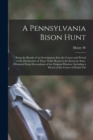 Image for A Pennsylvania Bison Hunt; Being the Results of an Investigation Into the Causes and Period of the Destruction of These Noble Beasts in the Keystone State, Obtained From Descendants of the Original Hu